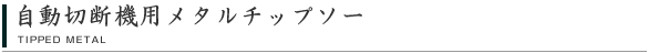 自動切断機用メタルチップソー