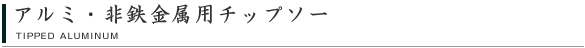アルミ・非鉄金属用チップソー